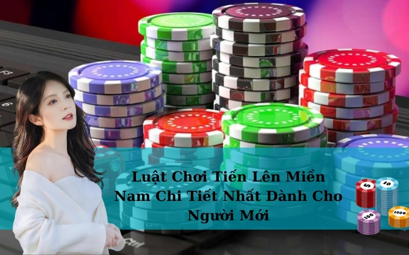 Luật Chơi Tiến Lên Miền Nam Chi Tiết Nhất Dành Cho Người Mới
