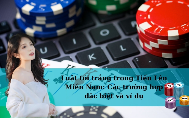 Luật tới trắng trong Tiến Lên Miền Nam: Các trường hợp đặc biệt và ví dụ