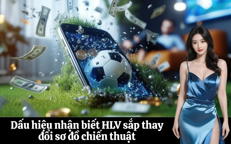 Dấu hiệu nhận biết HLV sắp thay đổi sơ đồ chiến thuật