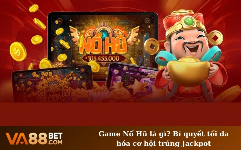 Game Nổ Hũ là gì? Bí quyết tối đa hóa cơ hội trúng Jackpot
