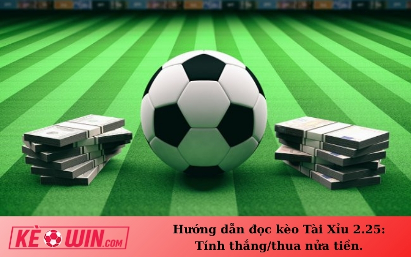 Hướng dẫn đọc kèo Tài Xỉu 2.25: Tính thắng/thua nửa tiền.
