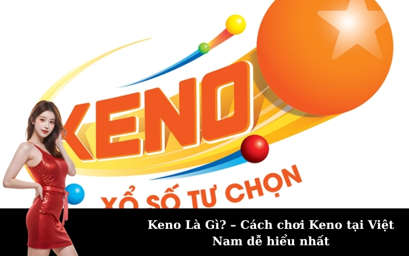 Keno Là Gì? – Cách chơi Keno tại Việt Nam dễ hiểu nhất